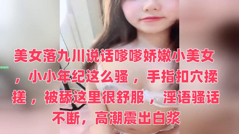 美女落九川说话嗲嗲娇嫩小美女 ，小小年纪这么骚 ，手指扣穴揉搓 ，被舔这里很舒服 ，淫语骚话不断，高潮震出白浆}