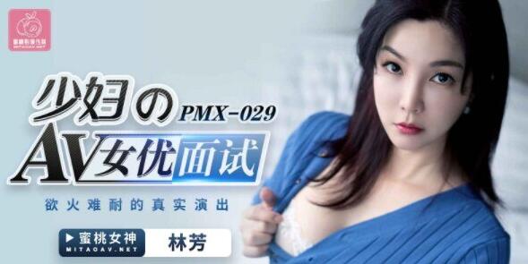 PMX029 少妇的av女优面试 林芳}