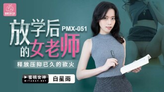 PMX051 放学后的女老师 释放压抑已久的欲火 白星雨}