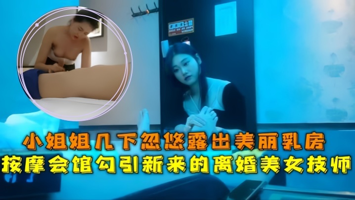 会所探花按摩会馆勾引新来的离婚美女技师小姐姐几下忽悠露出美丽乳房}