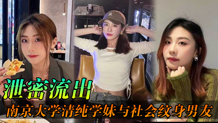 泄密流出南京大学清纯学妹与社会纹身男友各种场合性爱自拍不雅视频泄密流出}