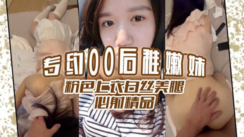 专约00后稚嫩妹粉色上衣白丝美腿必射精品}