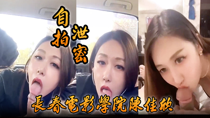 自拍泄密好一个假戏真做长春电影学院陈佳欣与搭档演戏竟真口交榨精}