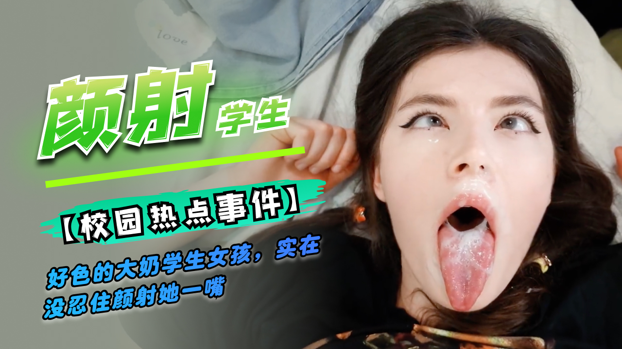 好色的学生女孩，颜射}