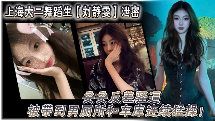 上海大二舞蹈生刘静雯泄密妥妥反差骚逼被带到男厕所和车库连续猛操}