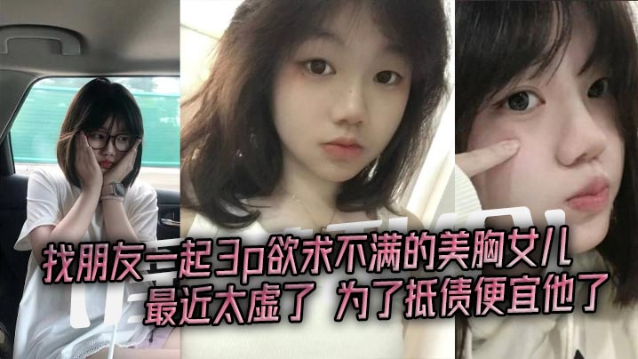 淫荡乱伦找朋友一起3p欲求不满的美胸女儿最近太虚了为了抵债便宜他了}