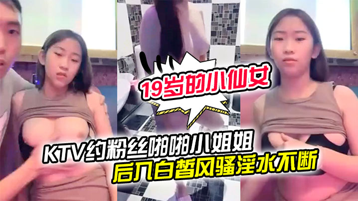 【19岁的小仙女】KTV约粉丝啪啪小姐姐一对美乳洗手间对着镜子后入白皙风骚淫水不断享受其中}