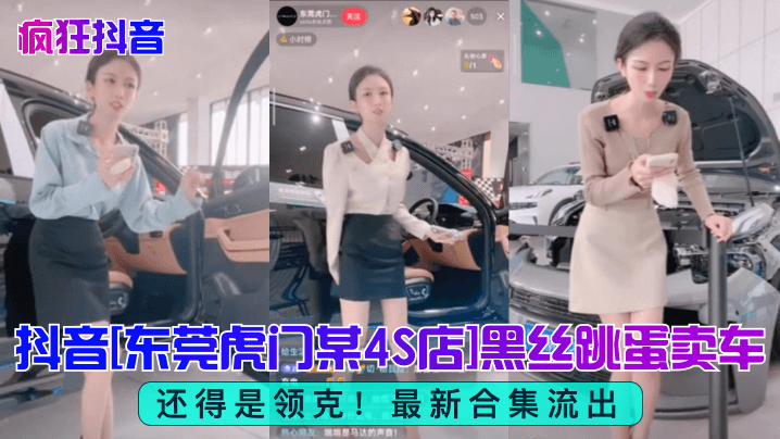 【疯狂抖音】还得是领克！抖音[东莞虎门某4S店]黑丝跳蛋买车！最新合集流出！}