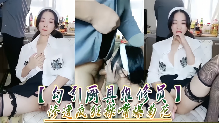 【勾引厨具维修员】惨遭疯狂操嘴爆菊花！}