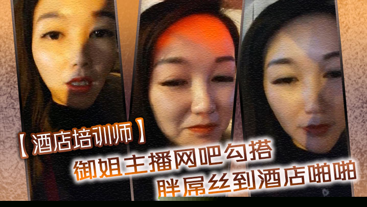 【酒店培训师】御姐主播网吧勾搭胖屌丝到酒店啪啪 户外公园跪舔 回酒店接着操}
