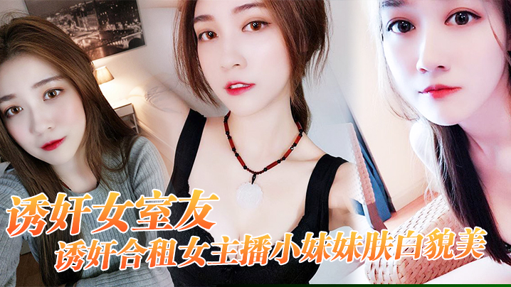 【诱奸女友】诱奸合,租女主,播小妹妹肤,白貌美 “干一次,送,一个火箭,好不好”}